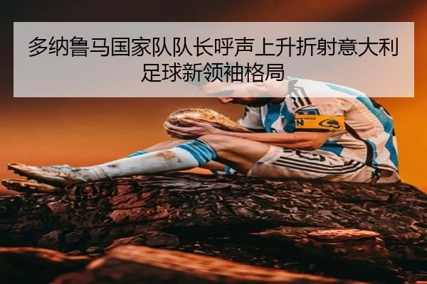 多纳鲁马国家队队长呼声上升折射意大利足球新领袖格局