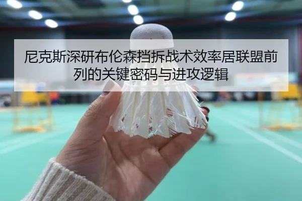 尼克斯深研布伦森挡拆战术效率居联盟前列的关键密码与进攻逻辑 | kaiyun